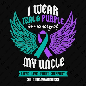 May include: Black graphic design with the text "I WEAR TEAL & PURPLE in memory of MY UNCLE". The design includes teal and purple wings, a teal and purple ribbon, and the words "LOVE • LIVE • FIGHT • SUPPORT SUICIDE AWARENESS".