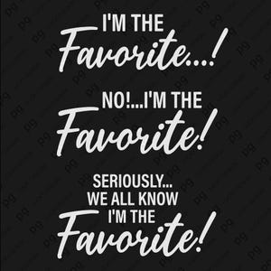 May include: Black background with white text that reads "I'M THE Favorite...!" "NO!...I'M THE Favorite!" and "SERIOUSLY... WE ALL KNOW I'M THE Favorite!". The design is a fun, playful statement.