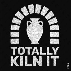 May include: A white graphic on a black background features a vase inside an archway of bricks. The text "TOTALLY KILN IT" is below the arch. The design has a textured, hand-drawn appearance.