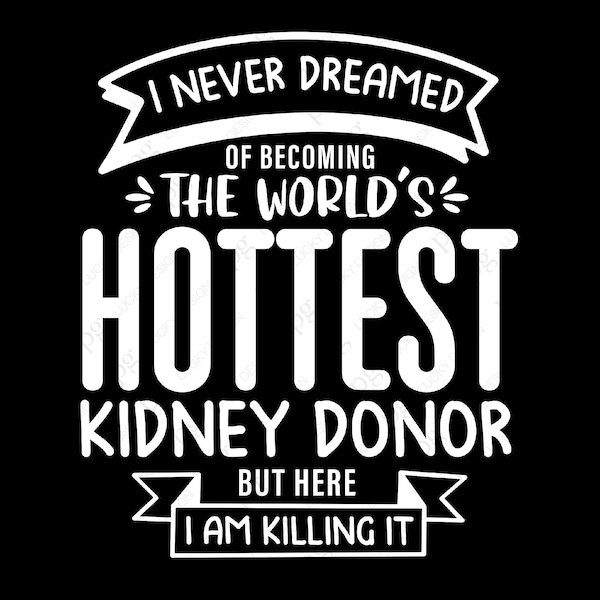 I Never Dreamed of Becoming The World’s Hottest Kidney Donor But Here I Am Killing It Svg Png, Digital Download Sublimation PNG & SVG Cricut