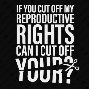 Peut inclure: Design graphique noir avec texte blanc : "IF YOU CUT OFF MY REPRODUCTIVE RIGHTS CAN I CUT OFF YOUR ?" Ciseaux coupant le mot "YOUR ?"