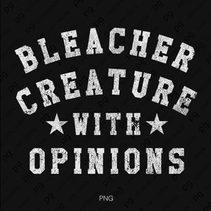 May include: Black graphic design with the text "BLEACHER CREATURE WITH OPINIONS" in distressed white lettering. Two white stars flank the word "WITH". The word "PNG" is at the bottom.