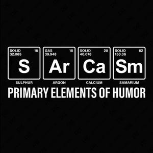 May include: A black and white graphic with the periodic table elements for sulfur, argon, calcium, and samarium. The elements are labeled with their atomic number, atomic weight, and state of matter. The text "PRIMARY ELEMENTS OF HUMOR" is below the elements.