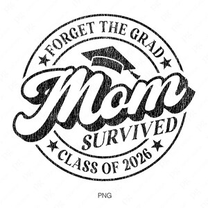 May include: Black and white distressed circle stamp with the text "Forget the Grad Mom Survived Class of 2026" and a graduation cap graphic.