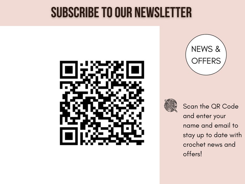 May include: A black and white QR code with the text "SUBSCRIBE TO OUR NEWSLETTER" above it and "NEWS & OFFERS" in a circle to the right. Below the QR code is text that says "Scan the QR Code and enter your name and email to stay up to date with crochet news and offers!"