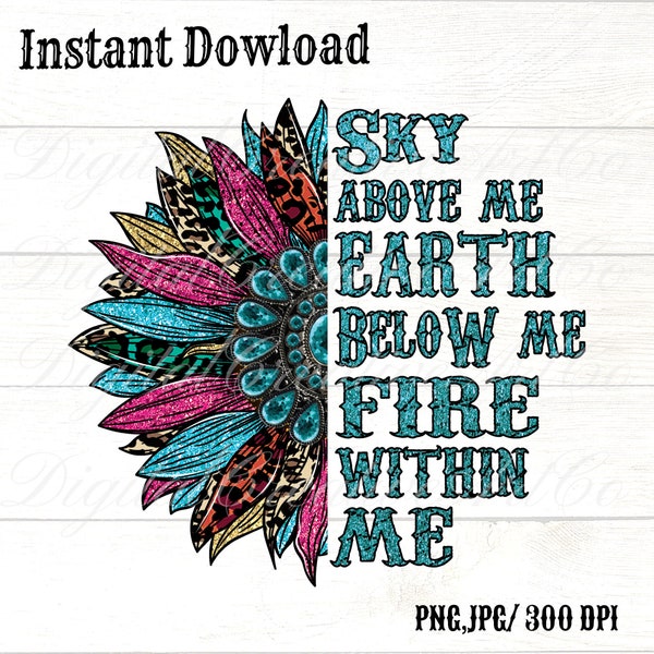 Sky Above Me, Earth Below Me, fire within me Turquoise Sunflower Sublimation, PNG, colorful ,leopard, tie dye, Quote, Designs Downloads