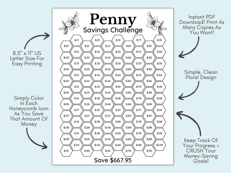 May include: A black and white printable penny savings challenge chart with a honeycomb design. The chart features a floral design and the text "Penny Savings Challenge". The chart is designed to help you save money by coloring in each honeycomb as you save the corresponding amount.