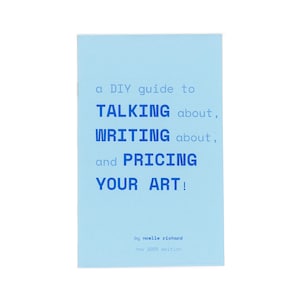 May include: A light blue booklet with dark blue text that reads: a DIY guide to TALKING about, WRITING about, and PRICING YOUR ART! by noelle richard, nov 2025 edition. The cover features a simple, clean layout with bold, sans-serif typography.