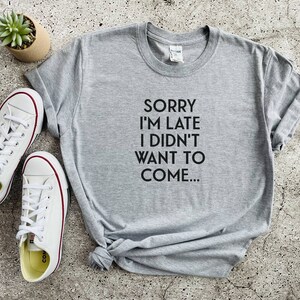 Sorry I&#39;m Late I Didn&#39;t Want To Come Top, Funny Workout Gym Cute Gift Tee, Women&#39;s Funny Shirt, Funny T-Shirt, Shirts With Funny Sayings