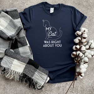 My Cat Was Right About You Shirt, Cat Shirt, Funny T Shirt, Cat Mom, Cat Dad, Funny Cat Parent Shirt, Gift For Cat Lover, Cat Owner Shirts