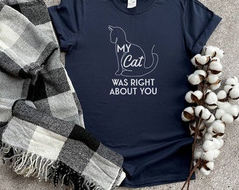 My Cat Was Right About You Shirt, Cat Shirt, Funny T Shirt, Cat Mom, Cat Dad, Funny Cat Parent Shirt, Gift For Cat Lover, Cat Owner Shirts