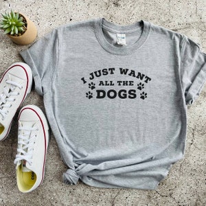 I Just Want All The Dogs Shirt, Funny Shirt, Dog Lover Shirt, Animal Lover Gift, Dog Lover Gift, Crazy Dog Lady Shirt, Dog Owner Shirt