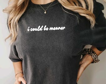 I Could Be Meaner Tshirt, Funny Humor Shirt, Sarcastic Shirt, Funny Quote Shirt, Sarcasm Shirt, Trendy Comfort Colors® Shirt for Women