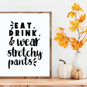 Fall print, Thanksgiving sign printable, Eat, drink and wear your stretchy pants Thanksgiving downloadable print, Thanksgiving wall art