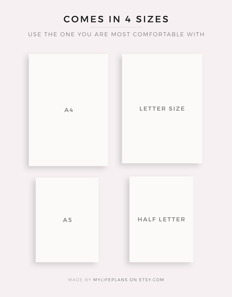 May include: Four blank white paper sizes: A4, Letter, A5, and Half Letter. The text "COMES IN 4 SIZES" is at the top of the image. The text "USE THE ONE YOU ARE MOST COMFORTABLE WITH" is below the text "COMES IN 4 SIZES". The text "MADE BY MYLIFEPLANS ON ETSY.COM" is at the bottom of the image.
