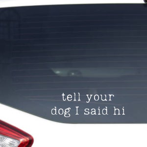 Tell Your Dog I Said Hi Decal | Vinyl Car Decal Sticker | Dog Car Decal | Dog Lover Decal | Car Window Decal | Custom Color Vinyl Sticker