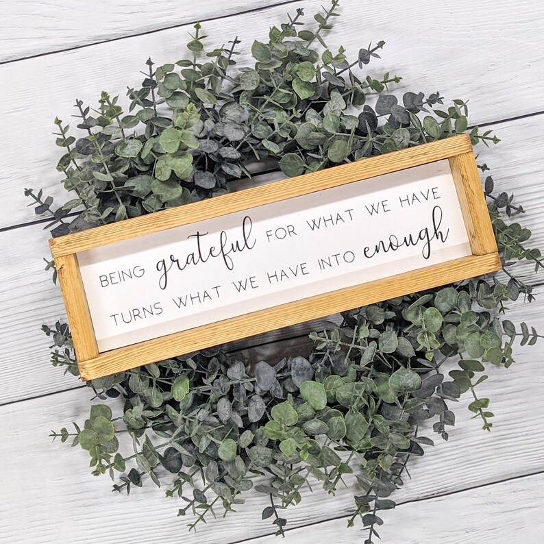 Being Grateful for what we have turns what we have into enough