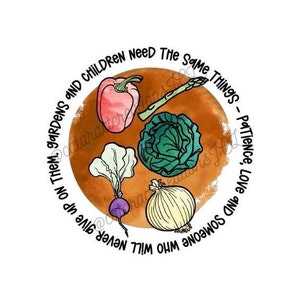 May include: A watercolor illustration of a circle with a brown background and various vegetables, including a red pepper, green asparagus, a green cabbage, a green leafy vegetable, a purple beet, and a white onion. The text around the circle reads: "Give up on them. Gardens and children need the same things - Patience, Love and someone who will never give up on them."