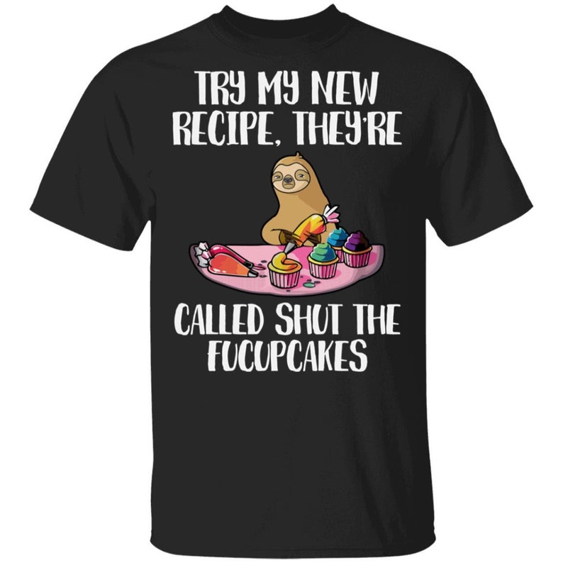Funny Unisex T-shirt Sloth Try My New Recipe They are Called Shut The Fucupcakes Essential T-Shirt Birthday Gifts