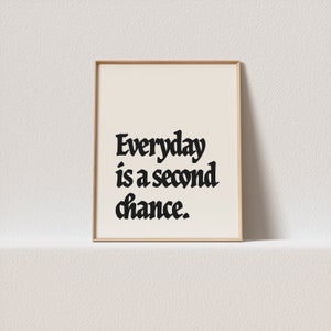 Puede incluir: Una impresión enmarcada con el texto "Everyday is a second chance." en fuente negra sobre fondo blanco.