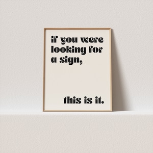 May include: A framed print with a white background and black text that reads "if you were looking for a sign, this is it."