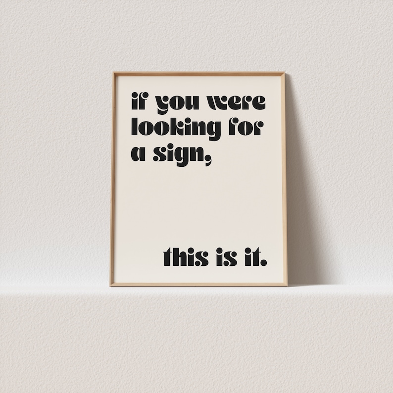 May include: A framed print with a white background and black text that reads "if you were looking for a sign, this is it."