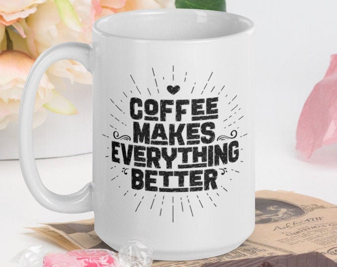 Coffee Makes Everything Better - White Glossy Mug - Ceramic Mug - Coffee Mug - Tea Mug - Handmade Mug - Coffee Gifts - Funny Cup - Quote Mug