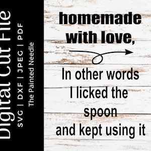 May include: Black and white digital cut file design with text that reads "homemade with love, In other words I licked the spoon and kept using it." The file includes SVG, DXF, JPEG, and PDF formats.