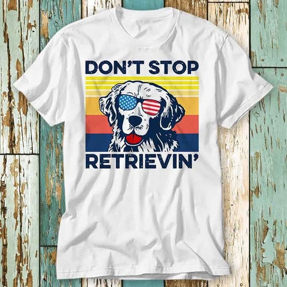 Don't Stop Retrievin' T Shirt 4th Of July Golden Retriever Don't Stop Retrievin' T Shirt 4th Of July Golden Retriever