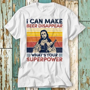 Jesus Alcoholic Hangover I Can Make Beer Disappear What&#39;s Your Superpower T Shirt Top Design Unisex Ladies Mens Tee Retro Vintage Shirt S720
