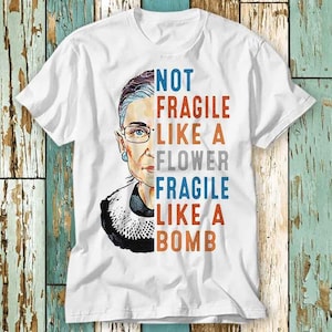 RBG Not Fragile Like A Flower Fragile Like Bomb Feminist Notorious Equality I Dissent T Shirt Top Unisex Ladies Mens Tee Retro Fashion S832