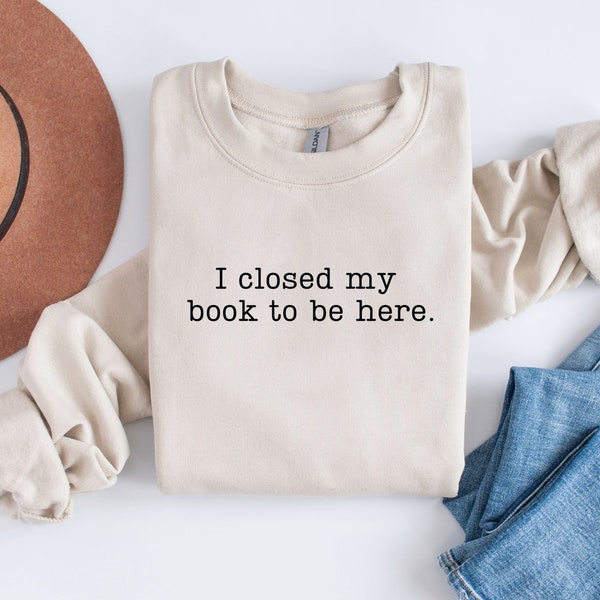 I Closed My Book to Be Here Sweatshirt, book lover sweatshirt, book, reader crewneck, librarian sweatshirt, book lover gift, Funny reader