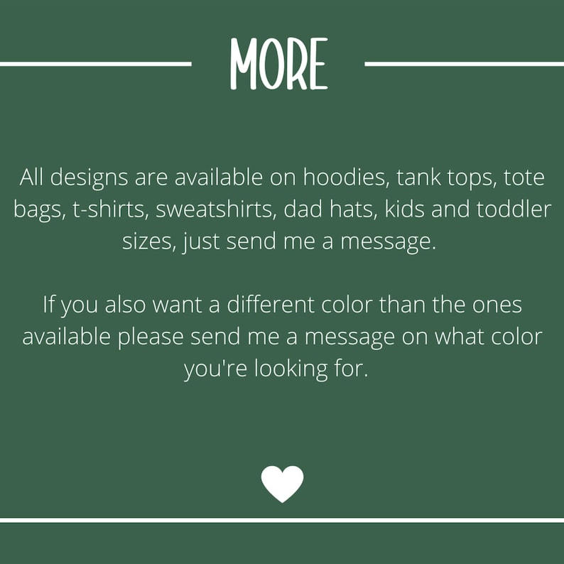May include: Text on a green background that reads "MORE".  All designs are available on hoodies, tank tops, tote bags, t-shirts, sweatshirts, dad hats, kids and toddler sizes, just send me a message. If you also want a different color than the ones available please send me a message on what color you're looking for.