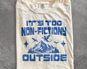 Its too non-fictiony outside Comfort colors shirt, Booklover Shirt, Bookworm tee, Librarian Shirt Fantasy Reader Book Shirt, Bookish Merch