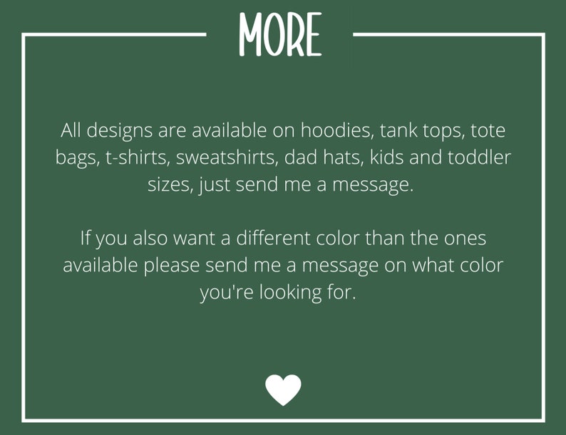 May include: A dark green background with white text that reads "MORE". The text below states that designs are available on various apparel items, including hoodies, t-shirts, and tote bags. A white heart graphic is at the bottom.