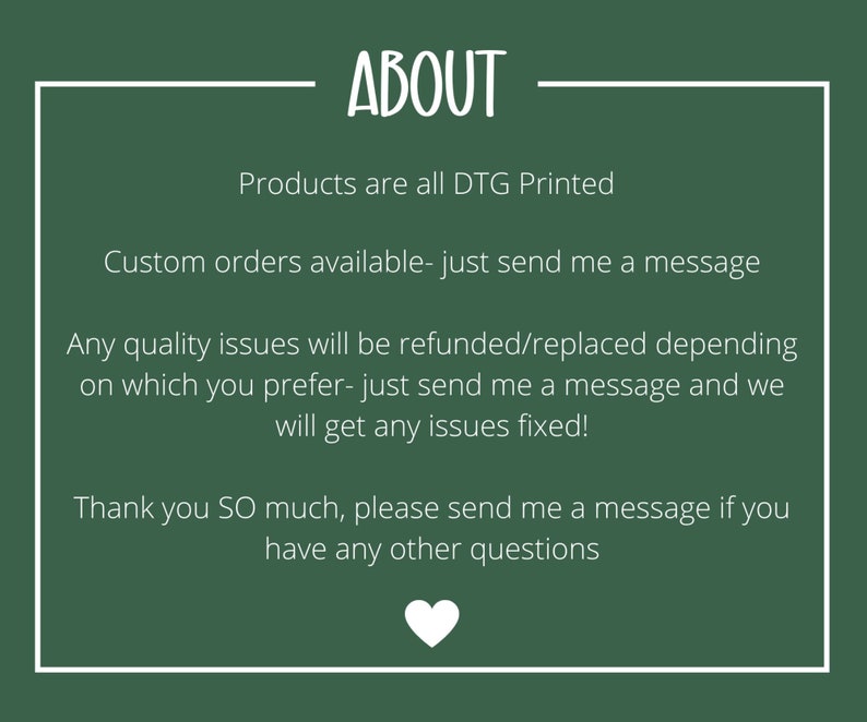 May include: A dark green background with white text inside a white rectangular border. The text reads "ABOUT", followed by information about the products, custom orders, and quality issues. A white heart graphic is at the bottom.