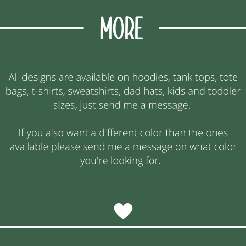 May include: A dark green background with white text that reads "MORE". Below, the text states that designs are available on various items, including hoodies, t-shirts, and tote bags. A white heart graphic is at the bottom.