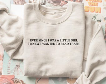 Ever since i was a little girl i knew i wanted to read trash Sweatshirt, Book Lover Sweatshirt, Funny Bookish Shirt, Sarcastic Book Crewneck