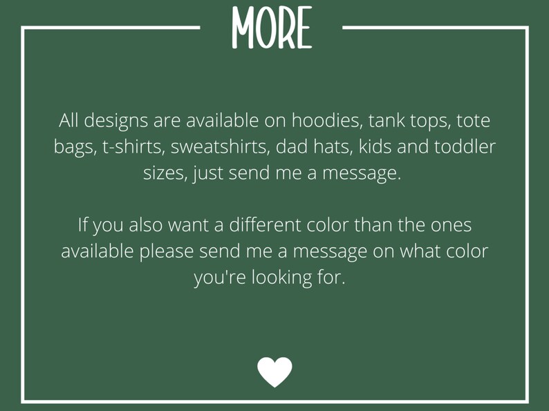 May include: Dark green background with white text that reads "MORE". The text below states that designs are available on various apparel, including hoodies, tank tops, and t-shirts. A white heart is at the bottom.