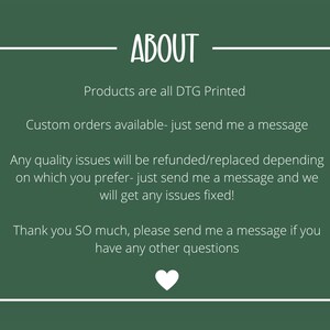 May include: A dark green background with white text that reads "ABOUT". The text below states that products are DTG printed, custom orders are available, and quality issues will be refunded or replaced. A white heart is at the bottom.