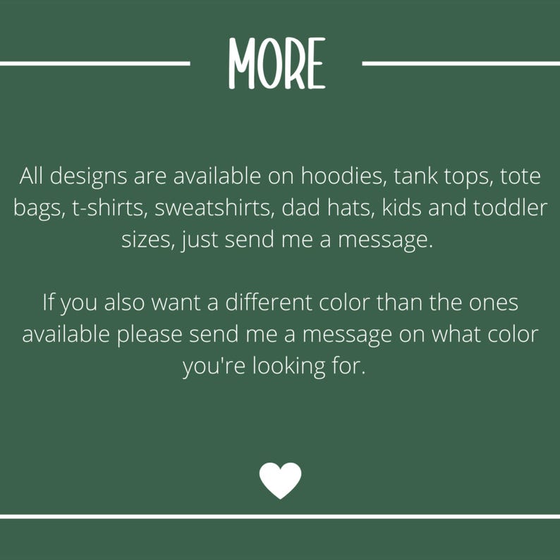 May include: Green background with white text that reads "MORE". The text below states that designs are available on hoodies, tank tops, tote bags, t-shirts, sweatshirts, dad hats, and kids and toddler sizes. A white heart is at the bottom.