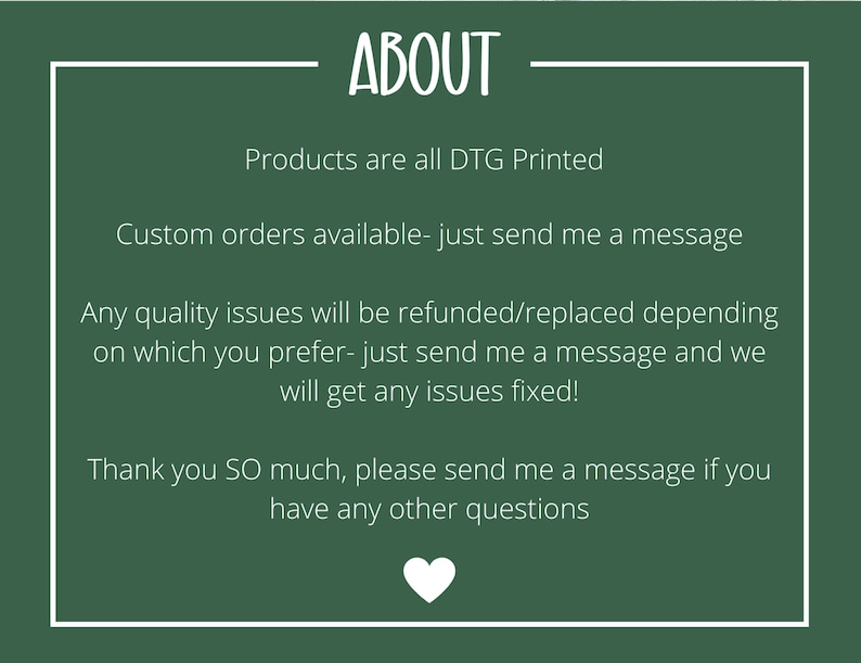 May include: A dark green background with white text inside a white-bordered rectangle. The text reads "ABOUT", followed by details about the products, custom orders, and quality issues. A white heart is at the bottom.