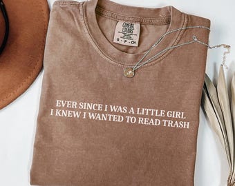 Ever since i was a little girl i knew i wanted to read trash Comfort colors shirt, Funny Bookish Gift, Sarcastic Reading Shirt, Bookworm Tee
