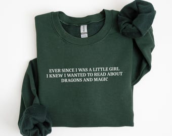 Ever since i was a little girl i knew i wanted to read about dragons and magic Sweatshirt, Funny Book Lover Sweatshirt, Fantasy Book Shirt