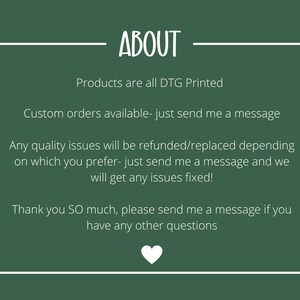 May include: A dark green background with white text that reads "ABOUT". The text below states that products are DTG printed, custom orders are available, and quality issues will be refunded or replaced. A white heart is at the bottom.