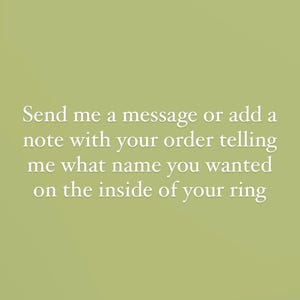 May include: Image with text on a light green background. The text reads: "Send me a message or add a note with your order telling me what name you wanted on the inside of your ring."
