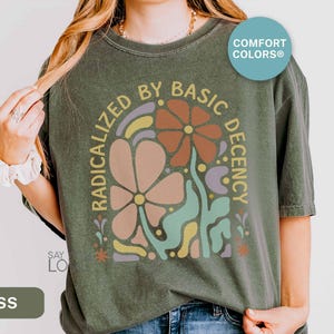 Radicalized By Basic Decency Shirt Comfort Colors®, Feminist Shirt Political Activist Protest Tshirt Liberal T-shirt Social Justice Tee S309 image 1