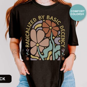 Radicalized By Basic Decency Shirt Comfort Colors®, Feminist Shirt Political Activist Protest Tshirt Liberal T-shirt Social Justice Tee S309 image 7