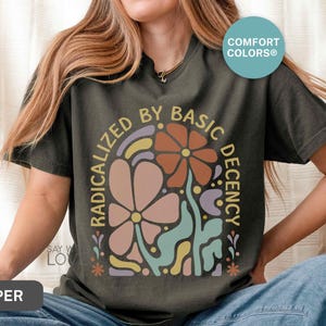 Radicalized By Basic Decency Shirt Comfort Colors®, Feminist Shirt Political Activist Protest Tshirt Liberal T-shirt Social Justice Tee S309 image 4