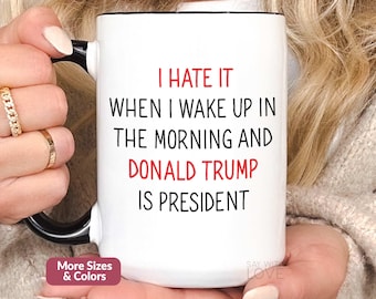 I Hate It When I Wake Up In Morning Trump Is President, Anti Trump Mug Gag Gifts, Democrat Mug, Funny Liberal Merch Anti Republican Cup S183
